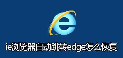 ie浏览器自动跳转edge怎么恢复