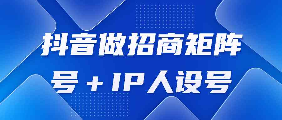 抖音做招商矩阵号＋IP人设号